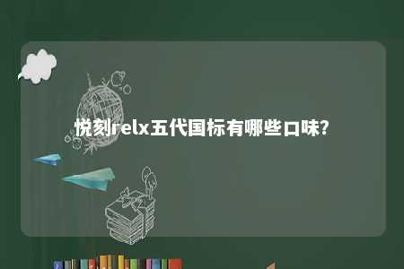 悦刻relx五代国标有哪些口味？ 